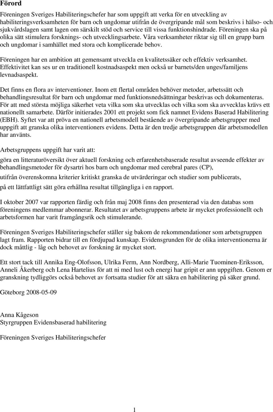 Våra verksamheter riktar sig till en grupp barn och ungdomar i samhället med stora och komplicerade behov. Föreningen har en ambition att gemensamt utveckla en kvalitetssäker och effektiv verksamhet.