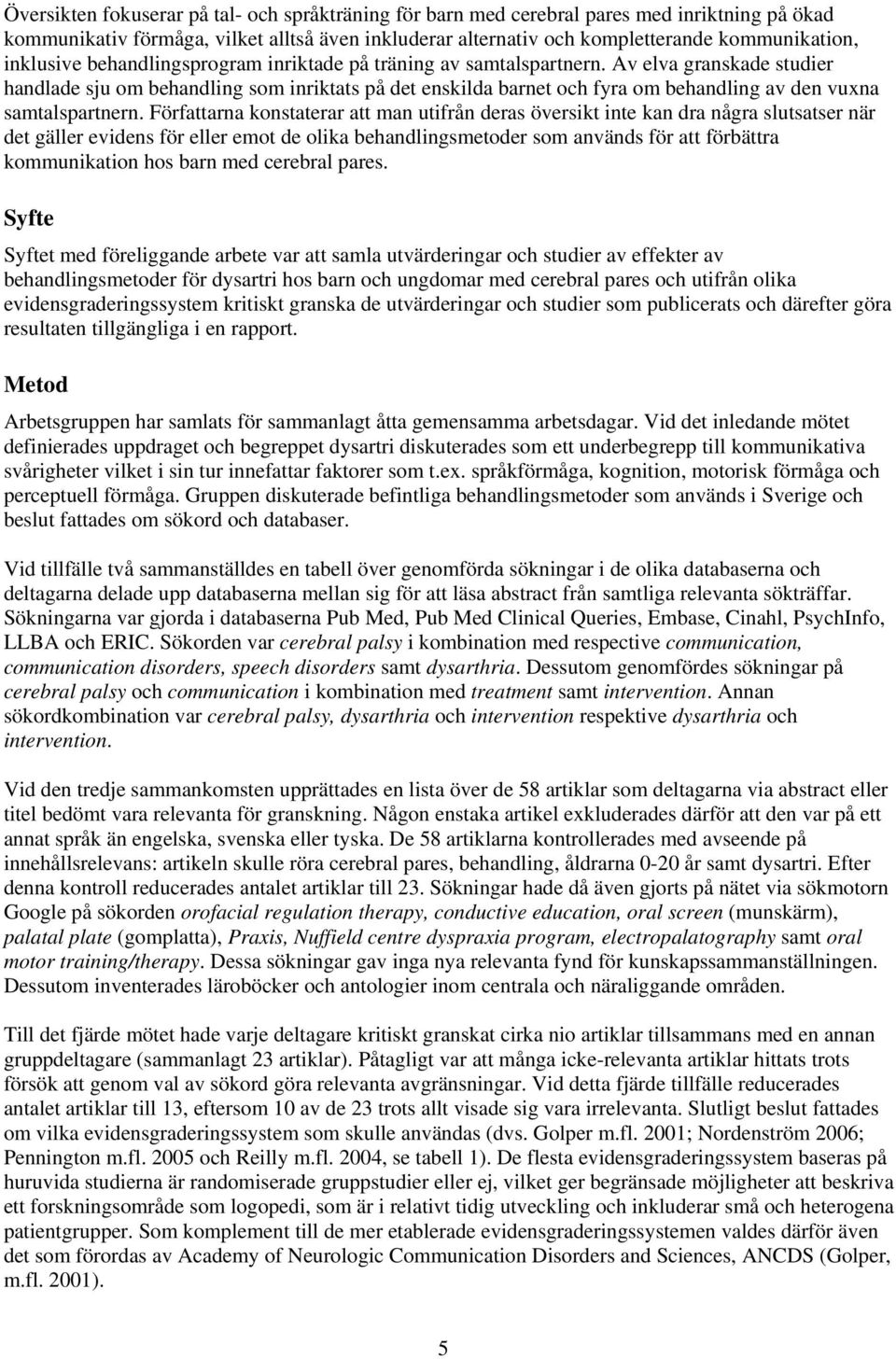 Av elva granskade studier handlade sju om behandling som inriktats på det enskilda barnet och fyra om behandling av den vuxna samtalspartnern.