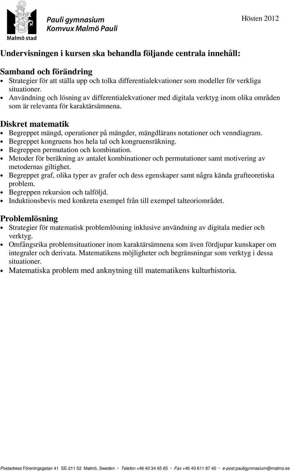 Diskret matematik Begreppet mängd, operationer på mängder, mängdlärans notationer och venndiagram. Begreppet kongruens hos hela tal och kongruensräkning. Begreppen permutation och kombination.