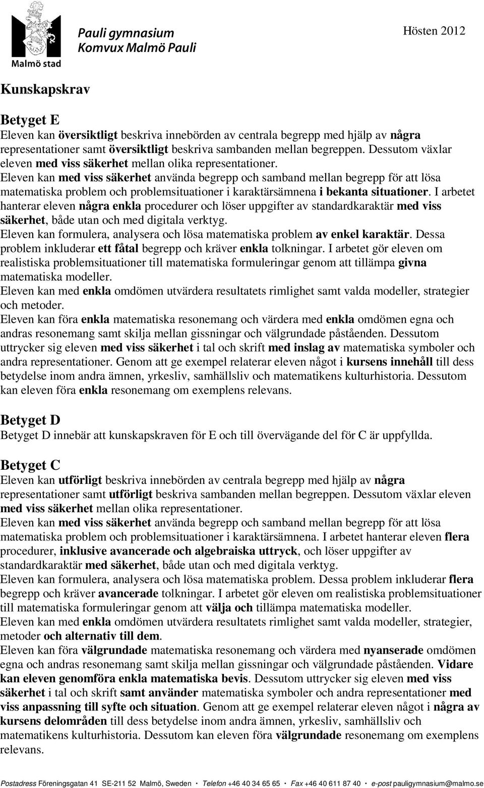 Eleven kan med viss säkerhet använda begrepp och samband mellan begrepp för att lösa matematiska problem och problemsituationer i karaktärsämnena i bekanta situationer.