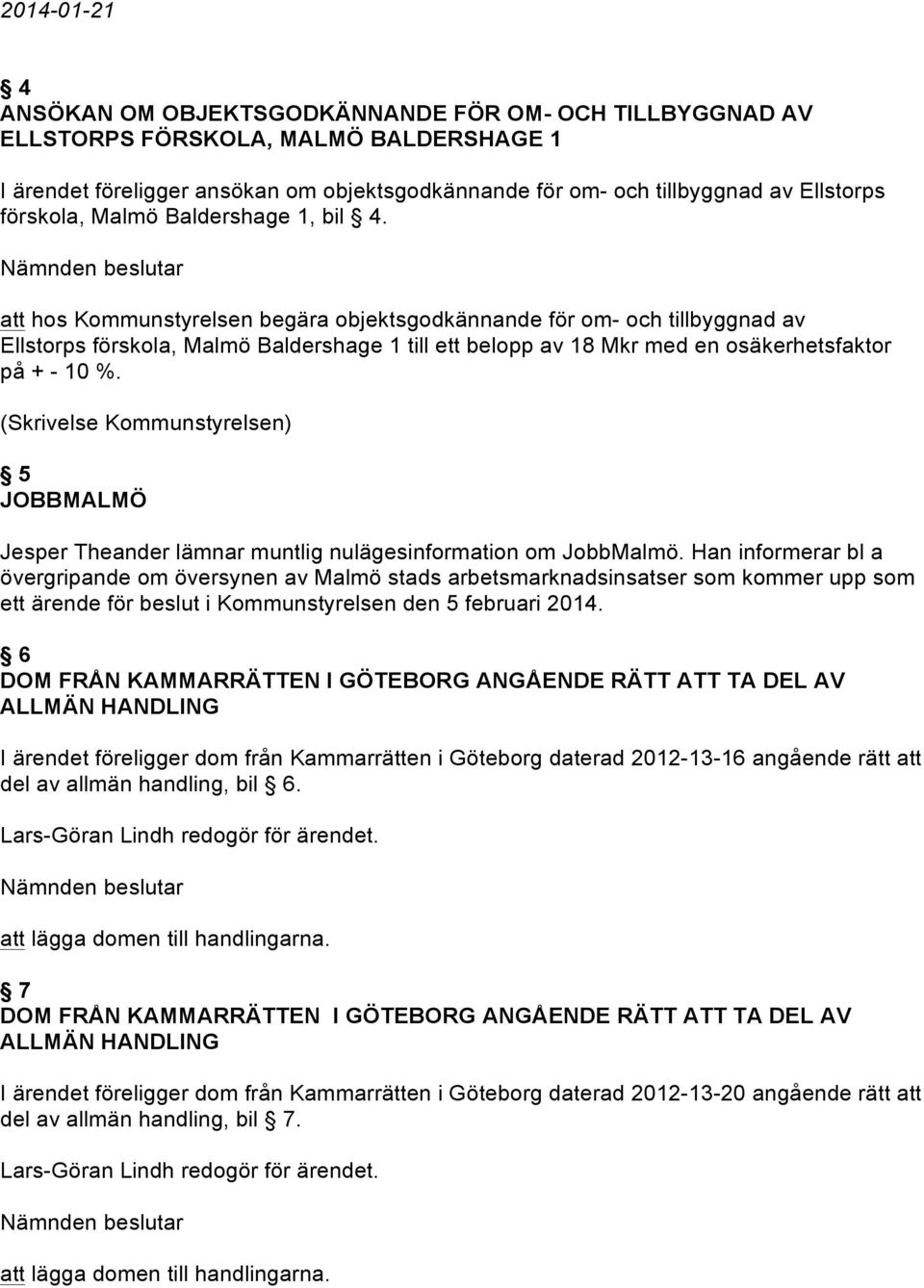 att hos Kommunstyrelsen begära objektsgodkännande för om- och tillbyggnad av Ellstorps förskola, Malmö Baldershage 1 till ett belopp av 18 Mkr med en osäkerhetsfaktor på + - 10 %.