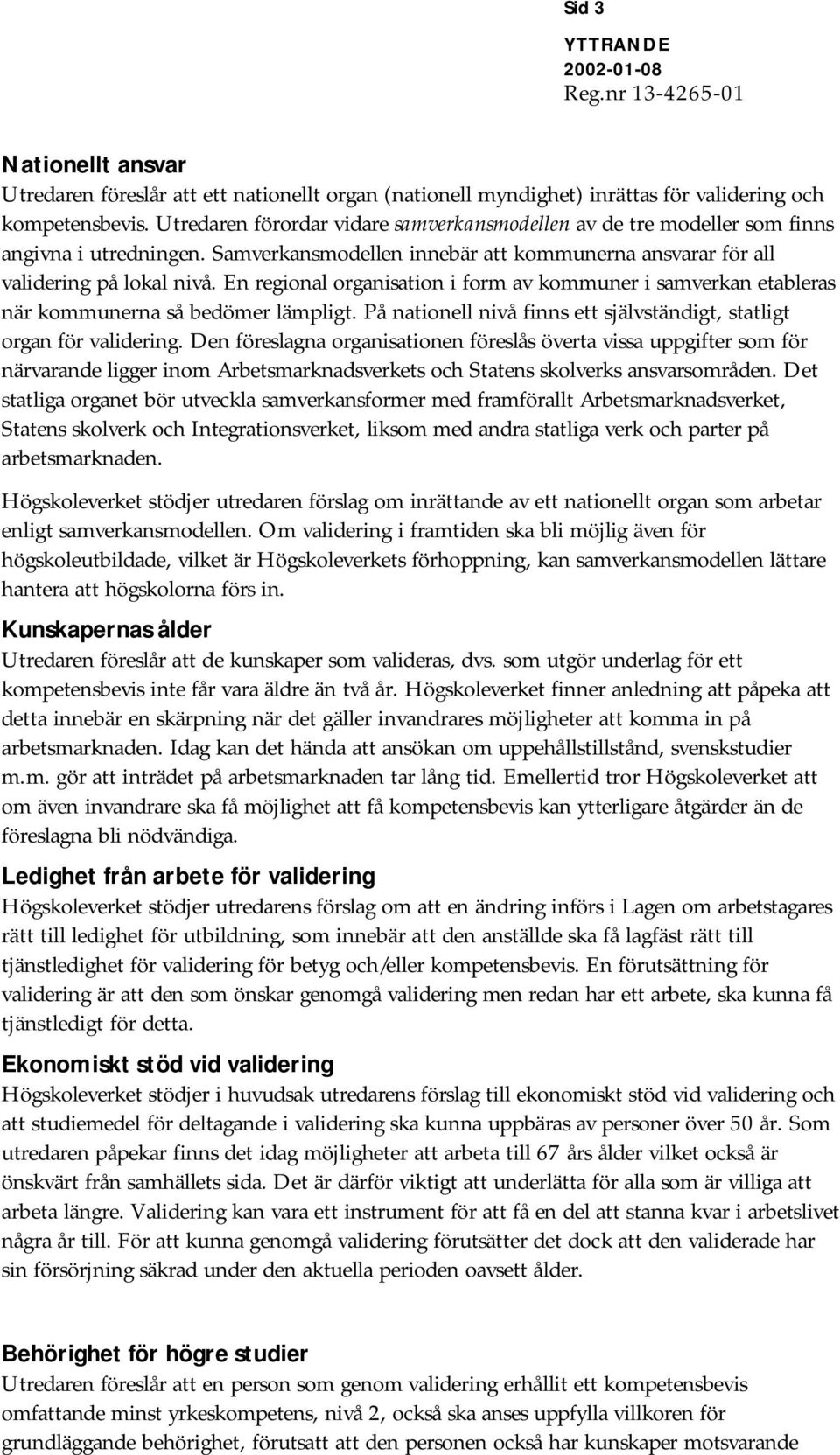 En regional organisation i form av kommuner i samverkan etableras när kommunerna så bedömer lämpligt. På nationell nivå finns ett självständigt, statligt organ för validering.