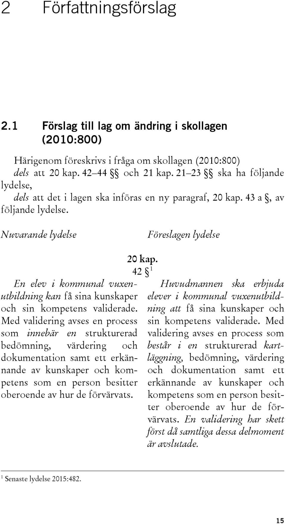 Nuvarande lydelse Föreslagen lydelse En elev i kommunal vuxenutbildning kan få sina kunskaper och sin kompetens validerade.