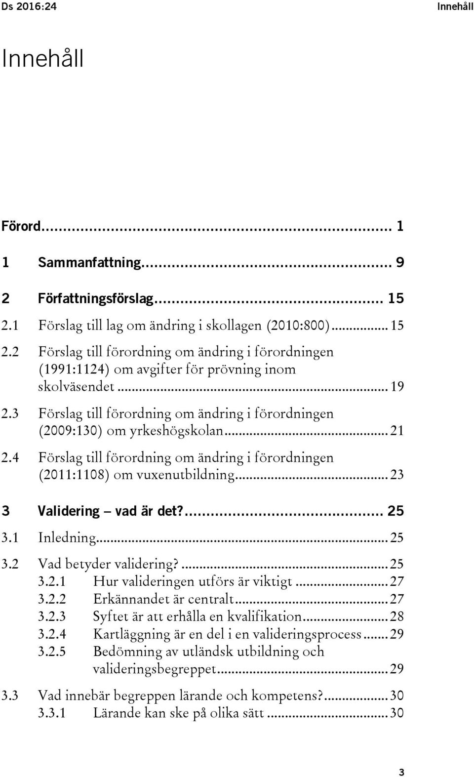 .. 23 3 Validering vad är det?... 25 3.1 Inledning... 25 3.2 Vad betyder validering?... 25 3.2.1 Hur valideringen utförs är viktigt... 27 3.2.2 Erkännandet är centralt... 27 3.2.3 Syftet är att erhålla en kvalifikation.