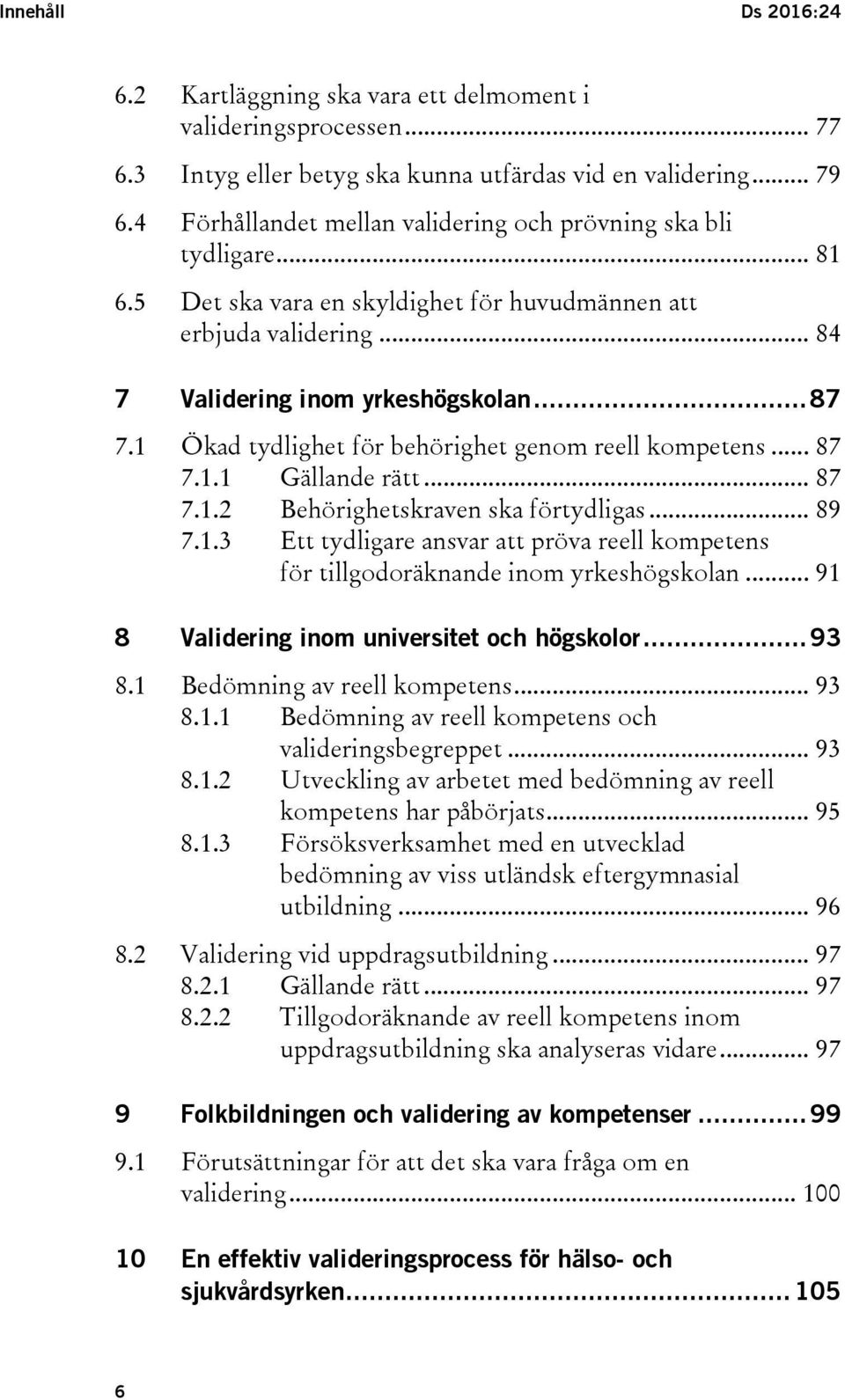 1 Ökad tydlighet för behörighet genom reell kompetens... 87 7.1.1 Gällande rätt... 87 7.1.2 Behörighetskraven ska förtydligas... 89 7.1.3 Ett tydligare ansvar att pröva reell kompetens för tillgodoräknande inom yrkeshögskolan.