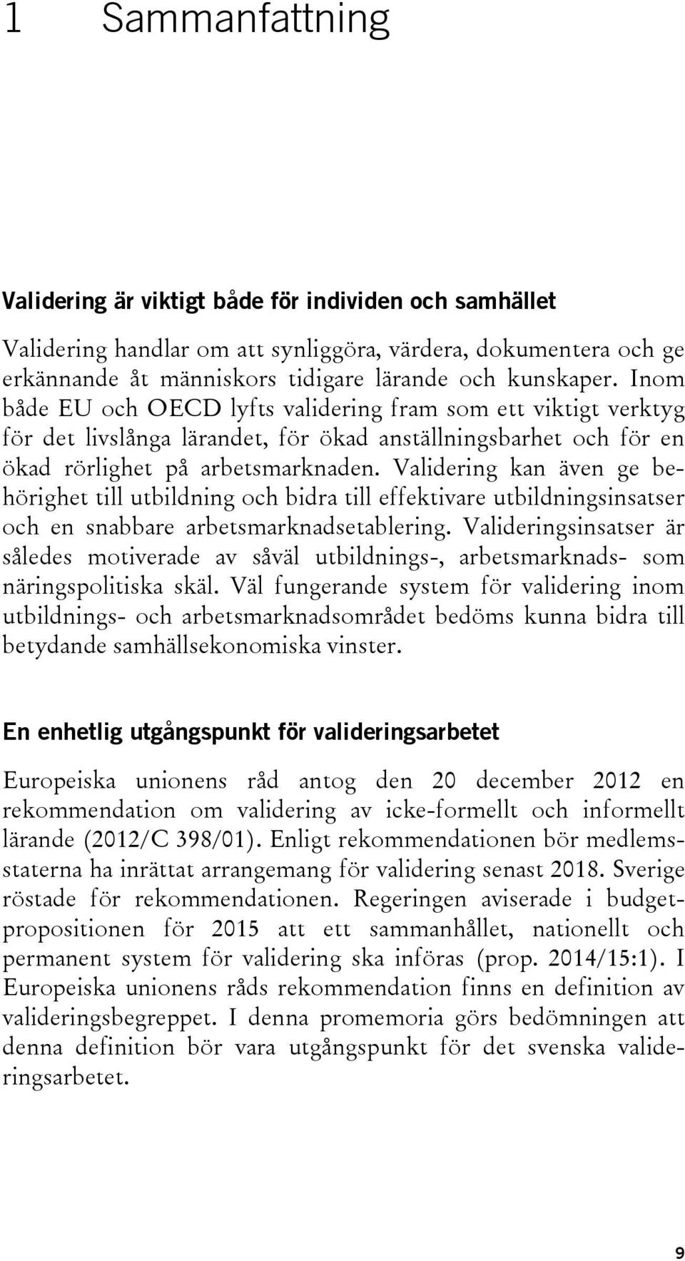 Validering kan även ge behörighet till utbildning och bidra till effektivare utbildningsinsatser och en snabbare arbetsmarknadsetablering.