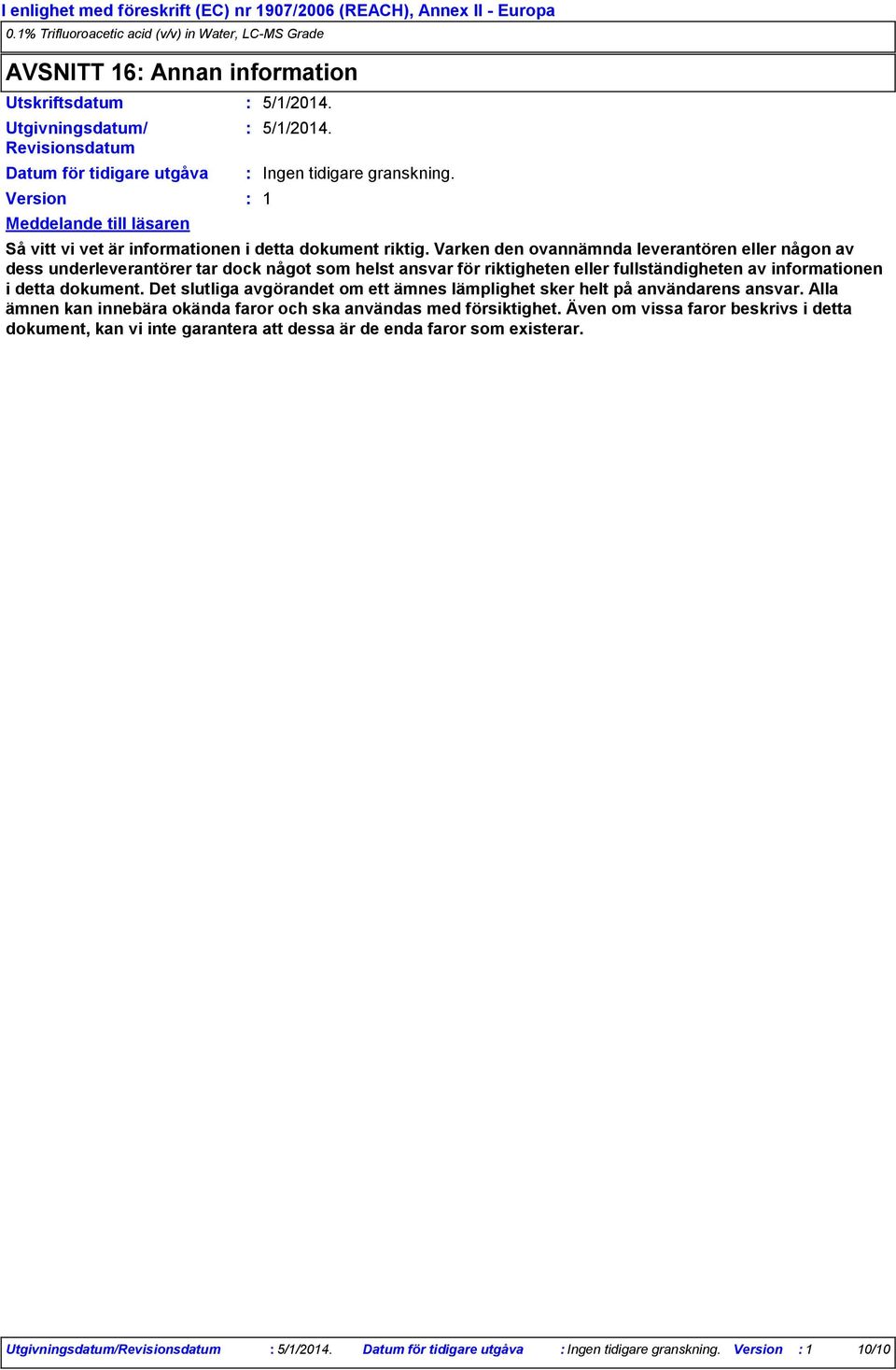 Varken den ovannämnda leverantören eller någon av dess underleverantörer tar dock något som helst ansvar för riktigheten eller fullständigheten av informationen i detta dokument.