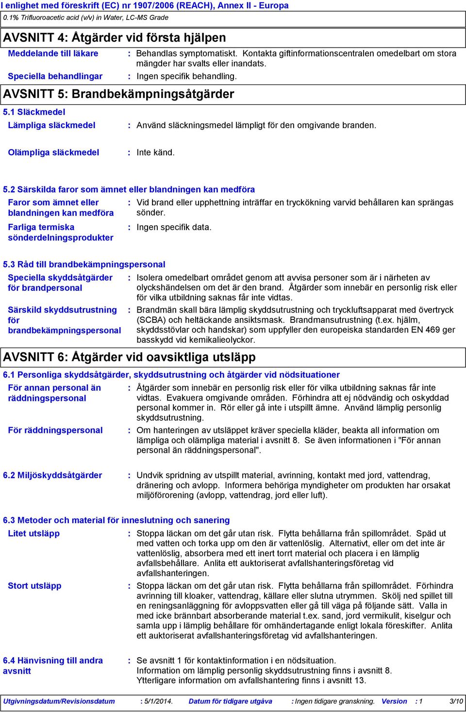 1 Släckmedel Lämpliga släckmedel Använd släckningsmedel lämpligt för den omgivande branden. Olämpliga släckmedel Inte känd. 5.
