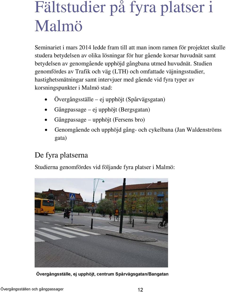 Studien genomfördes av Trafik och väg (LTH) och omfattade väjningsstudier, hastighetsmätningar samt intervjuer med gående vid fyra typer av korsningspunkter i Malmö stad: Övergångsställe ej