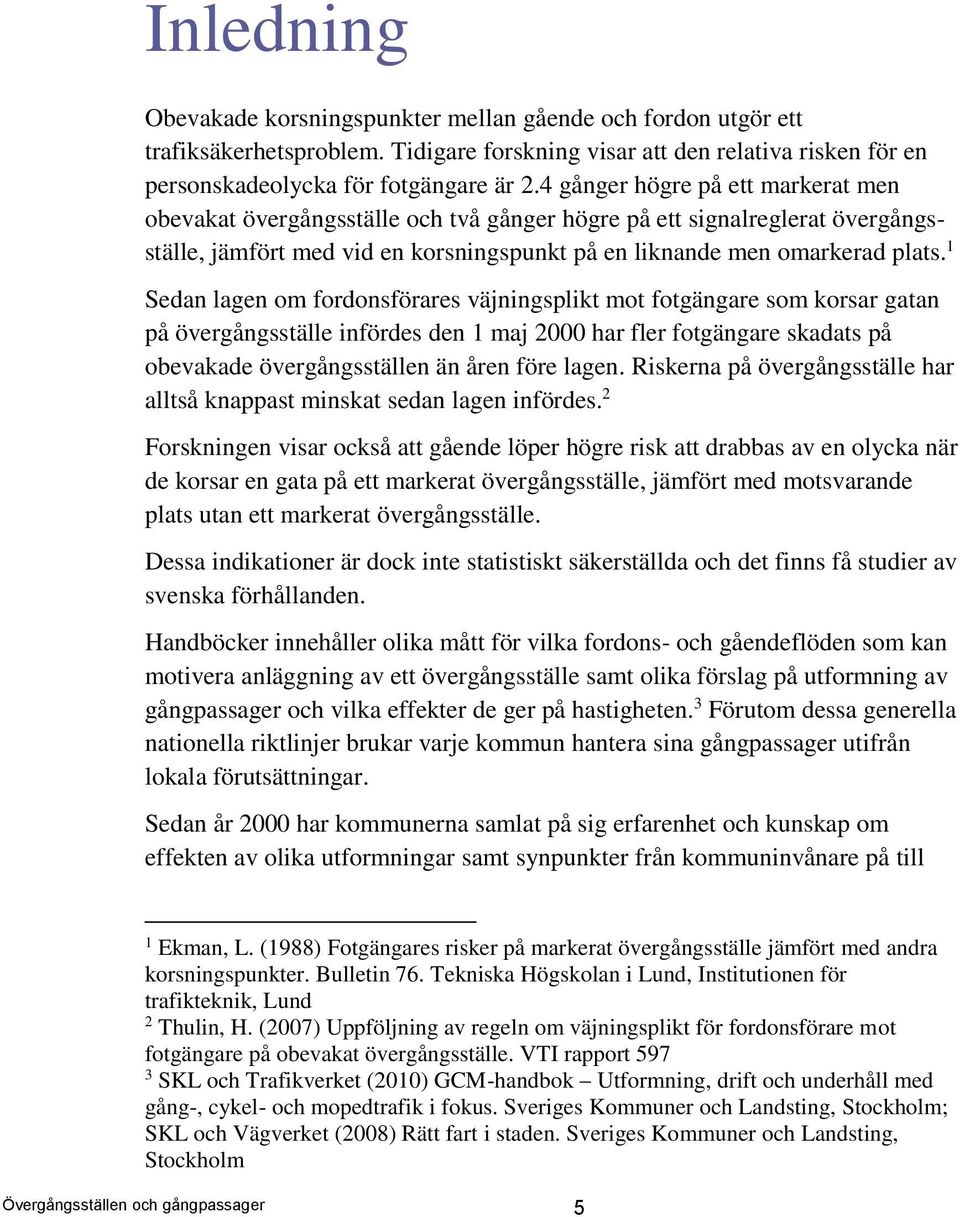 1 Sedan lagen om fordonsförares väjningsplikt mot fotgängare som korsar gatan på övergångsställe infördes den 1 maj 2000 har fler fotgängare skadats på obevakade övergångsställen än åren före lagen.