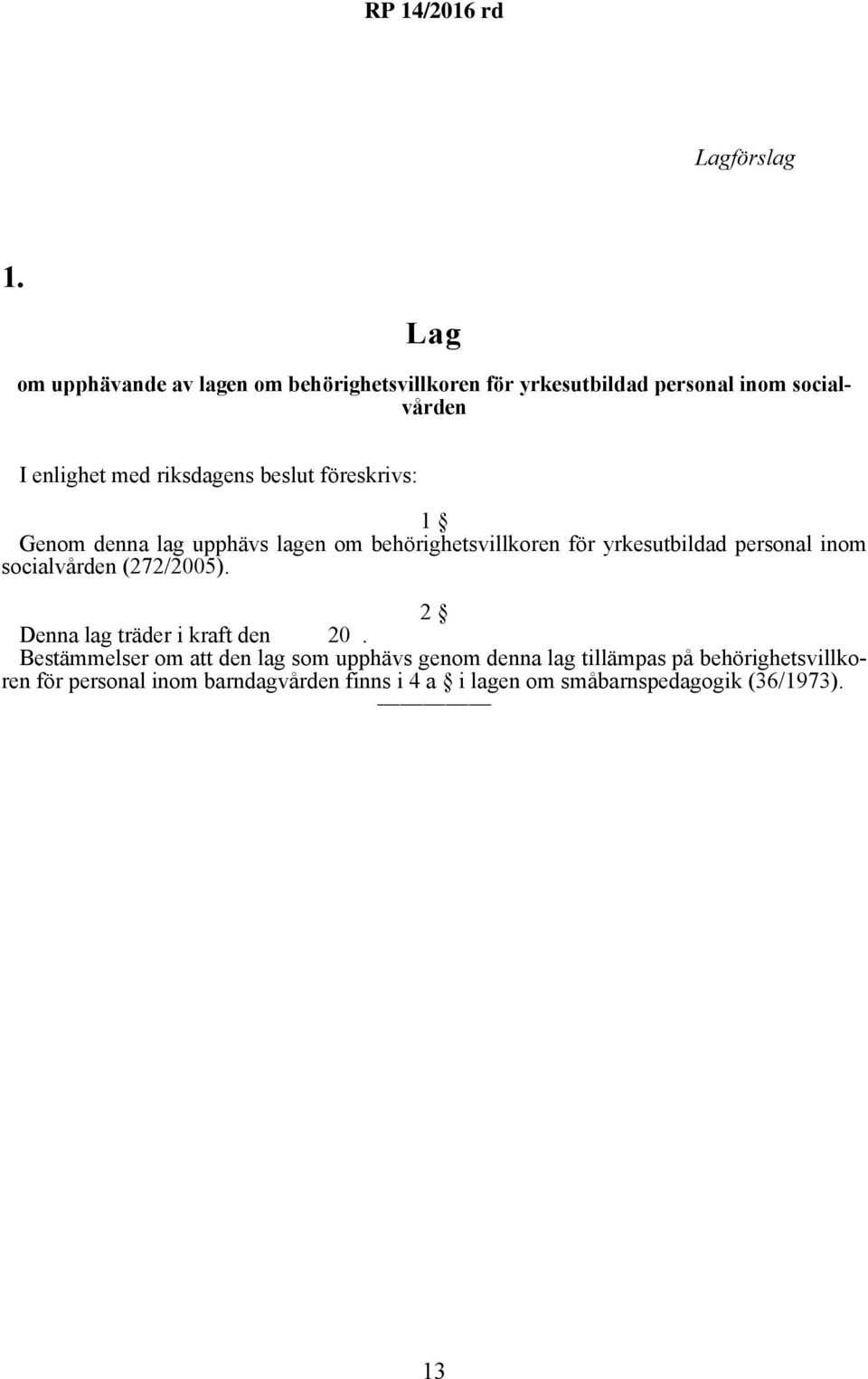 Genom denna lag upphävs lagen om behörighetsvillkoren för yrkesutbildad personal inom socialvården (272/2005).