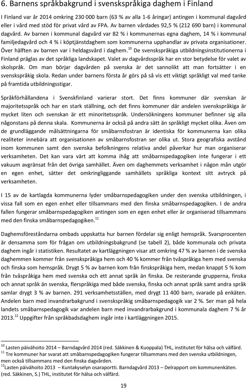 Av barnen i kommunal dagvård var 82 % i kommunernas egna daghem, 14 % i kommunal familjedagvård och 4 % i köptjänstdaghem som kommunerna upphandlar av privata organisationer.