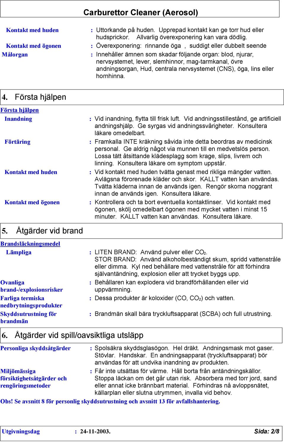 andningsorgan, Hud, centrala nervsystemet (CNS), öga, lins eller hornhinna. 4.