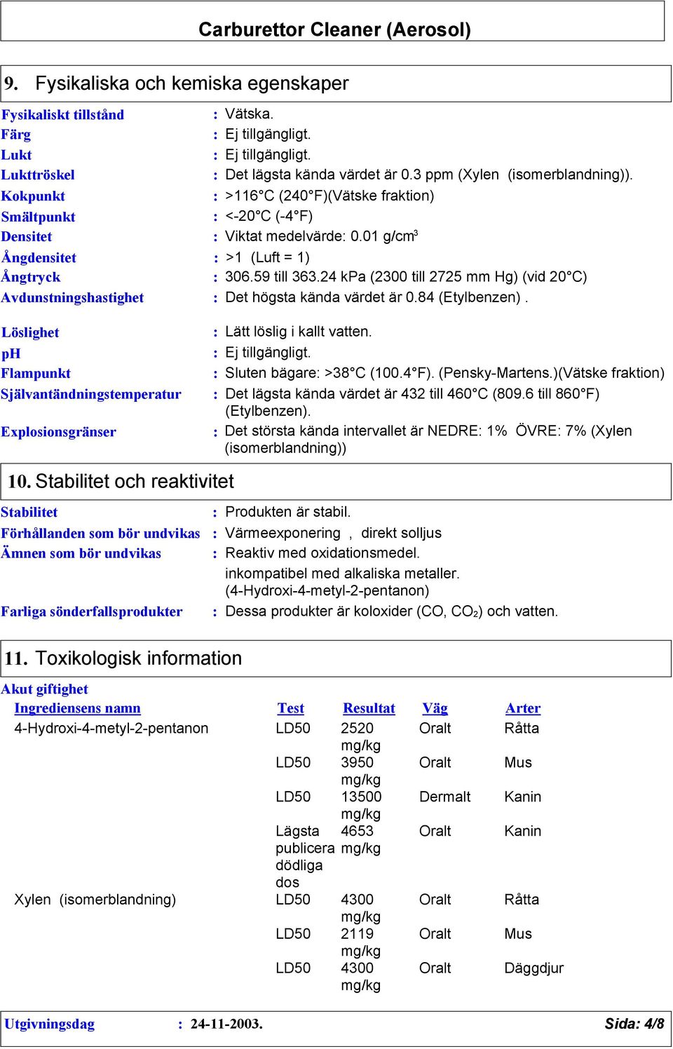 24 kpa (2300 till 2725 mm Hg) (vid 20 C) Avdunstningshastighet Det högsta kända värdet är 0.84 (Etylbenzen). Löslighet Lätt löslig i kallt vatten. ph Ej tillgängligt.