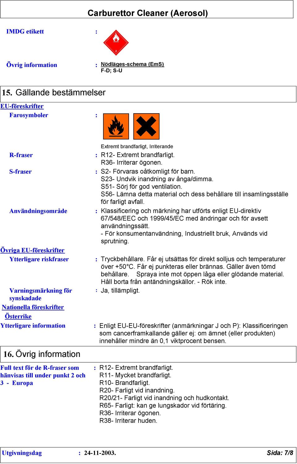 Ytterligare information 16. Övrig information Full text för de R-fraser som hänvisas till under punkt 2 och 3 - Europa Extremt brandfarligt, Irriterande R12- Extremt brandfarligt.
