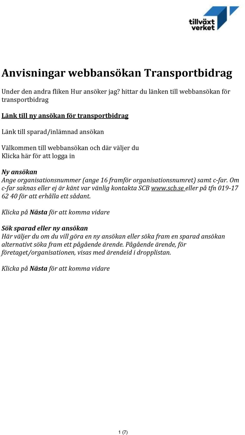 här för att logga in Ny ansökan Ange organisationsnummer (ange 16 framför organisationsnumret) samt c-far. Om c-far saknas eller ej är känt var vänlig kontakta SCB www.scb.