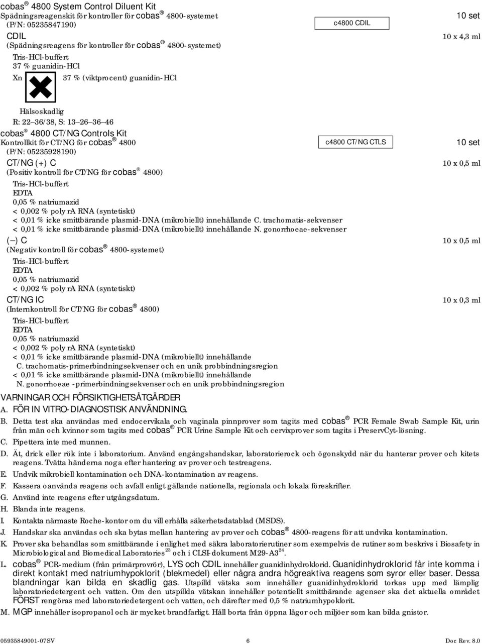 CTLS 10 set (P/N: 05235928190) CT/NG (+) C 10 x 0,5 ml (Positiv kontroll för CT/NG för cobas 4800) Tris-HCl-buffert EDTA 0,05 % natriumazid < 0,002 % poly ra RNA (syntetiskt) < 0,01 % icke