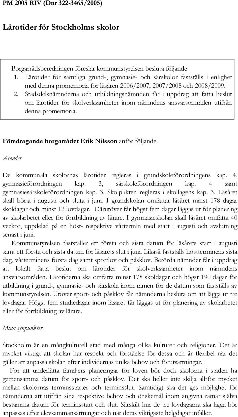 06/2007, 2007/2008 och 2008/2009. 2. Stadsdelsnämnderna och utbildningsnämnden får i uppdrag att fatta beslut om lärotider för skolverksamheter inom nämndens ansvarsområden utifrån denna promemoria.