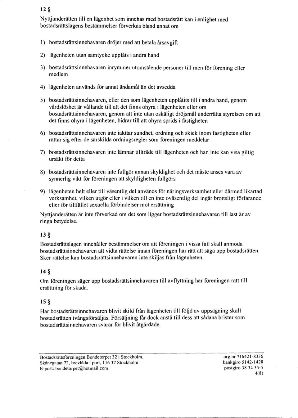 bostadsrättsinnehavaren, eller den som lägenheten upplåtits till i andra hand, genom vårdslöshet är vållande till att det finns ohyra i lägenheten eller om bostadsrättsinnehavaren, genom att inte