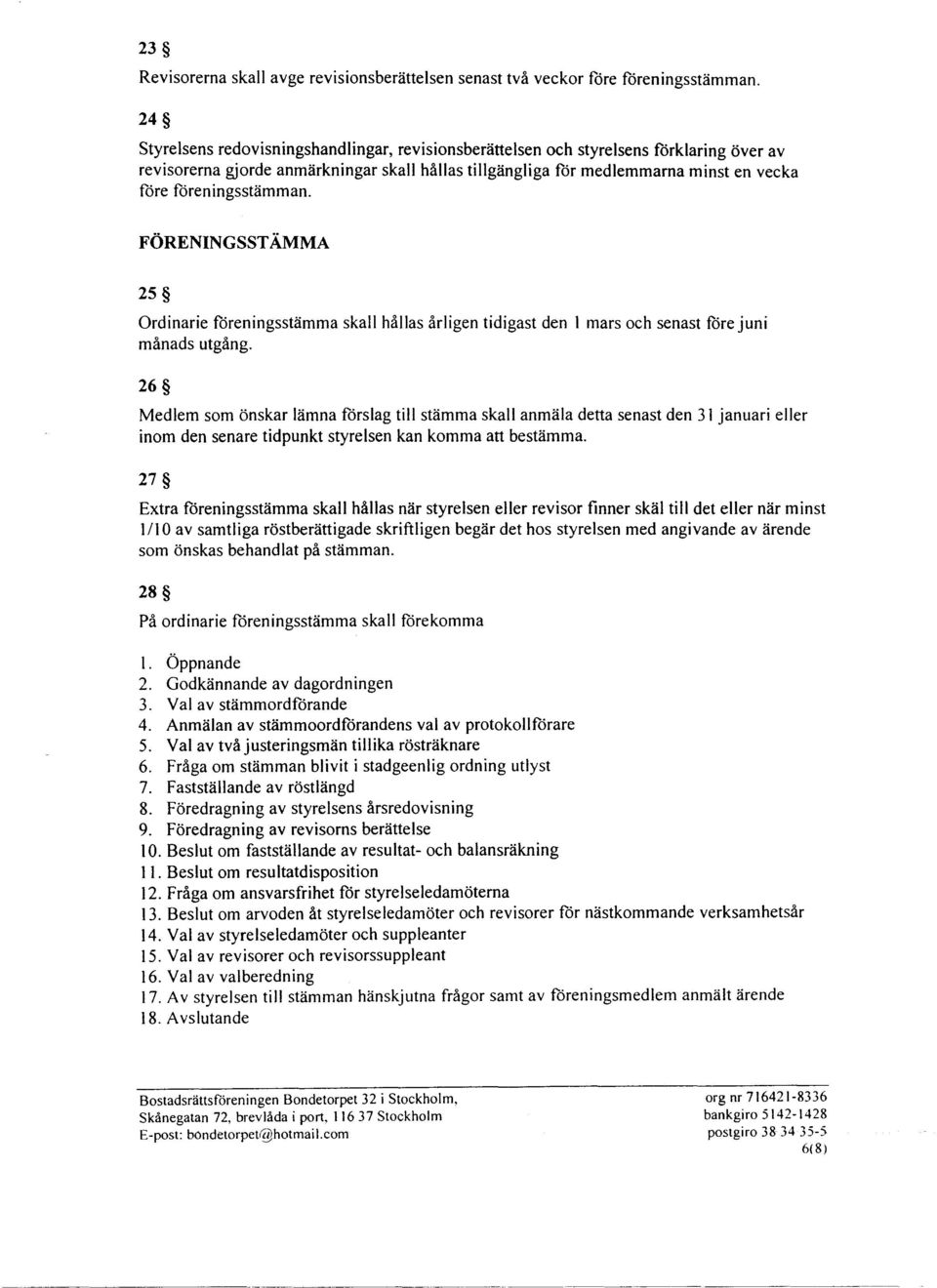 föreningsstämman. FÖRENINGSSTÄMMA 25 Ordinarie föreningsstämma skall hållas årligen tidigast den l mars och senast före juni månads utgång.