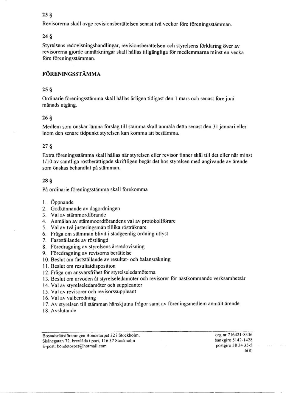 föreningsstämman. FÖRENINGSSTÄMMA 25 Ordinarie föreningsstämma skall hållas årligen tidigast den l mars och senast före juni månads utgång.