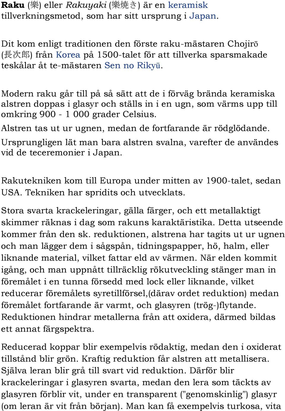 Modern raku går till på så sätt att de i förväg brända keramiska alstren doppas i glasyr och ställs in i en ugn, som värms upp till omkring 900-1 000 grader Celsius.