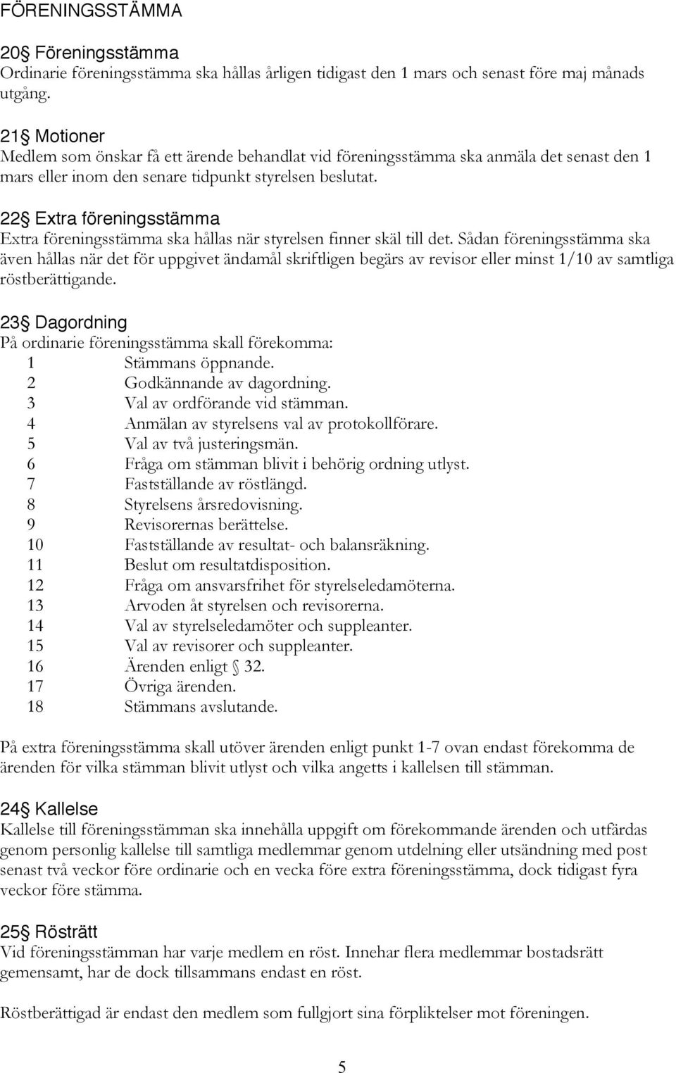 22 Extra föreningsstämma Extra föreningsstämma ska hållas när styrelsen finner skäl till det.