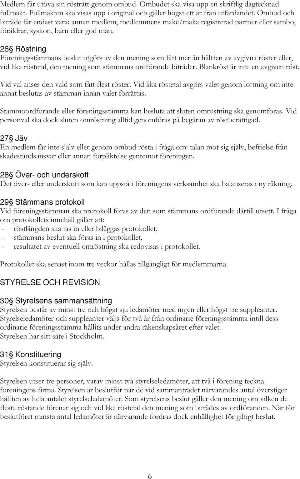 26 Röstning Föreningsstämmans beslut utgörs av den mening som fått mer än hälften av avgivna röster eller, vid lika röstetal, den mening som stämmans ordförande biträder.