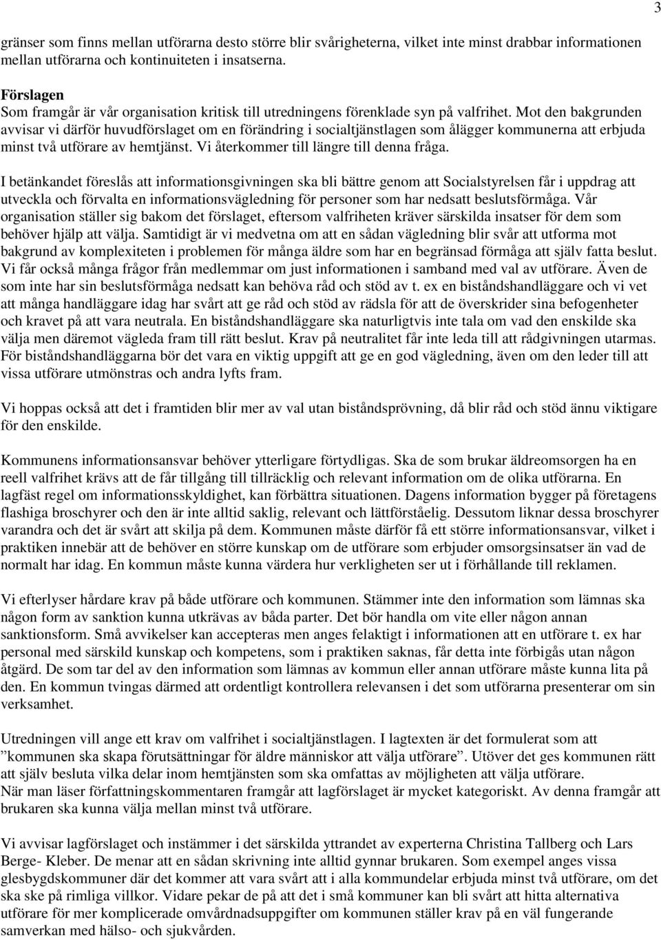 Mot den bakgrunden avvisar vi därför huvudförslaget om en förändring i socialtjänstlagen som ålägger kommunerna att erbjuda minst två utförare av hemtjänst. Vi återkommer till längre till denna fråga.