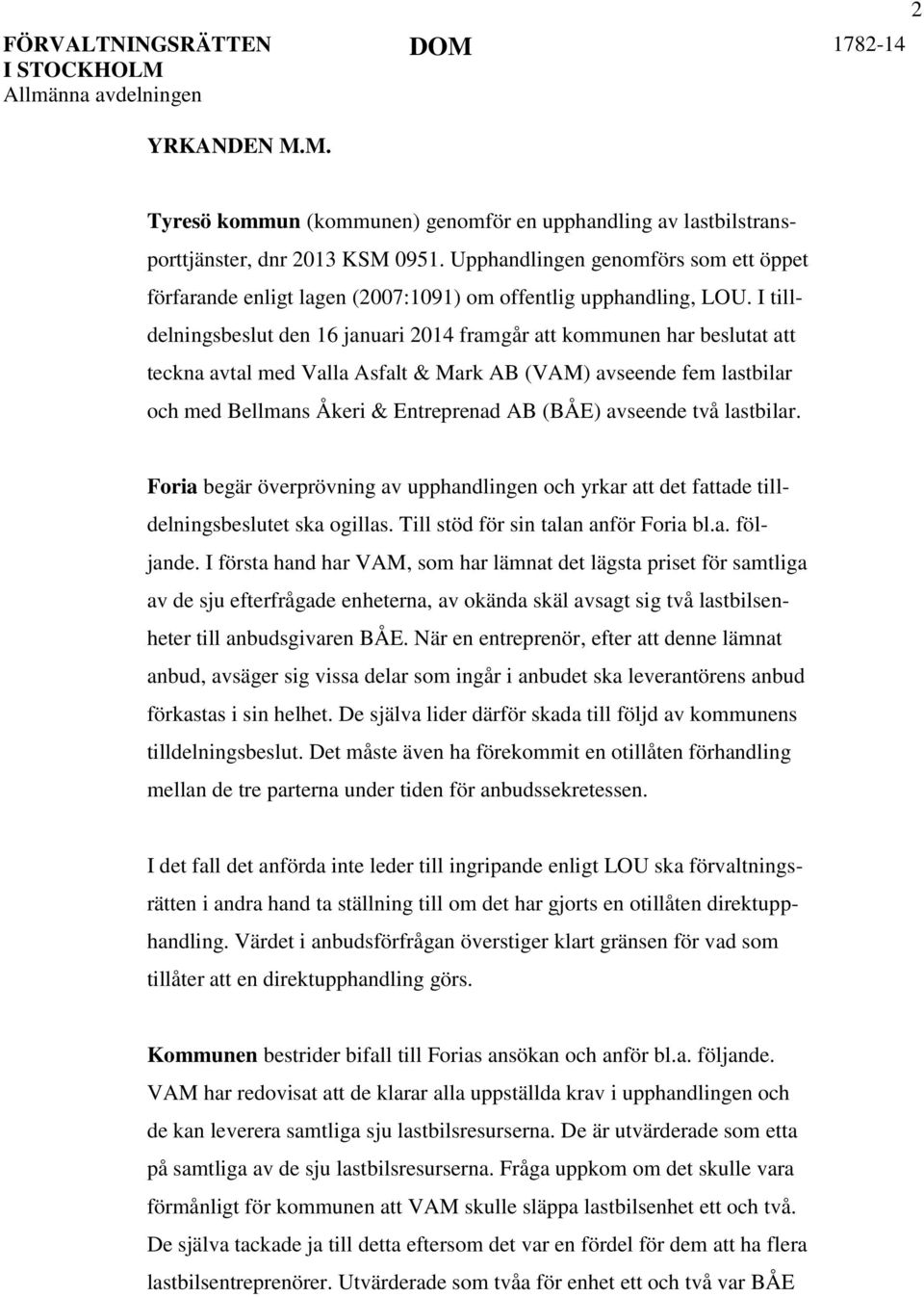 I tilldelningsbeslut den 16 januari 2014 framgår att kommunen har beslutat att teckna avtal med Valla Asfalt & Mark AB (VAM) avseende fem lastbilar och med Bellmans Åkeri & Entreprenad AB (BÅE)