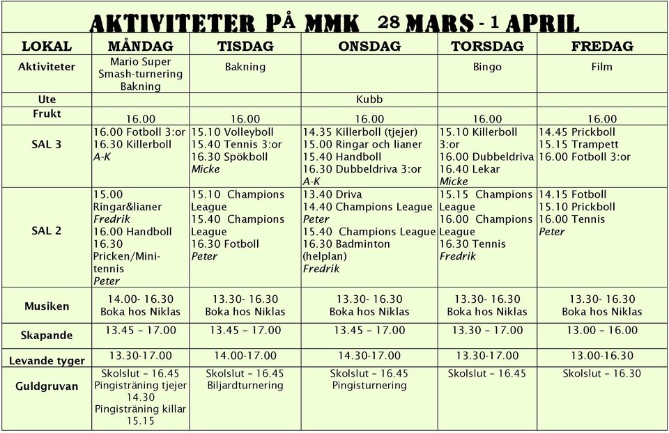 00 Dubbeldriva 16.00 Fotboll 3:or Micke 16.30 Dubbeldriva 3:or 16.40 Lekar 16.00 Fotboll 3:or 16.30 Killerboll A-K 15.00 Ringar&lianer Fredrik 16.00 Handboll 16.30 Pricken/Minitennis 14.00-16.30 15.