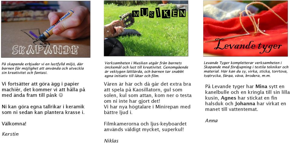 Kerstin Verksamheten i Musiken utgår från barnets önskemål och lust till kreativitet. Genomgående är vektygen lättlärda, och barnen tar snabbt egna initiativ till låtar och film.