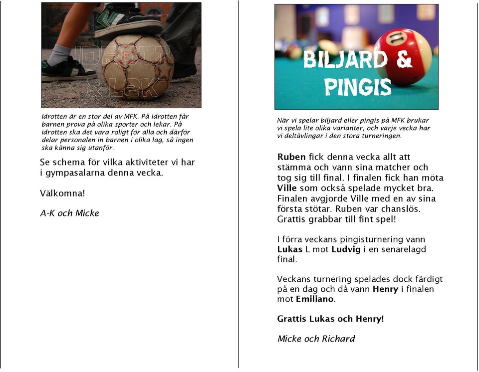 A-K och Micke BILJARD & PINGIS När vi spelar biljard eller pingis på MFK brukar vi spela lite olika varianter, och varje vecka har vi deltävlingar i den stora turneringen.