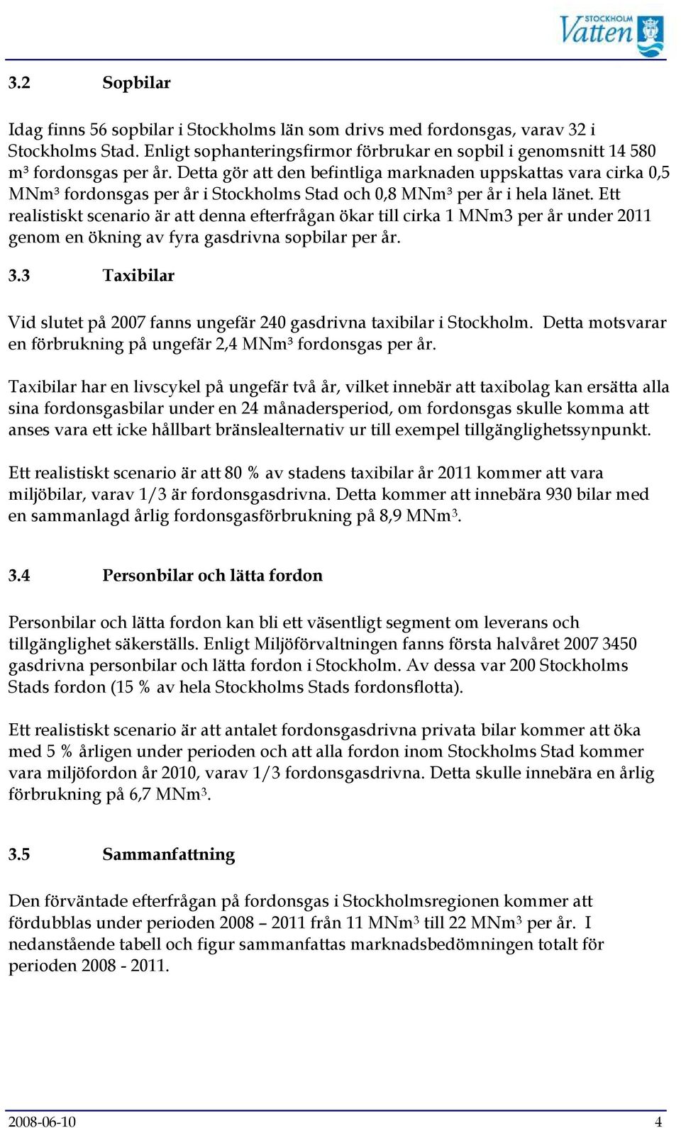 Ett realistiskt scenario är att denna efterfrågan ökar till cirka 1 MNm3 per år under 2011 genom en ökning av fyra gasdrivna sopbilar per år. 3.