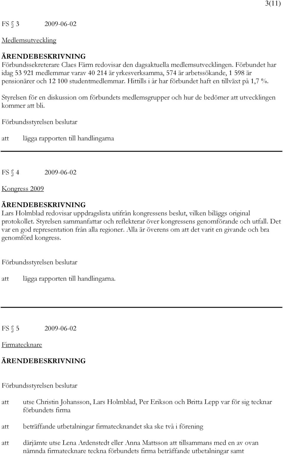 Styrelsen för en diskussion om förbundets medlemsgrupper och hur de bedömer utvecklingen kommer bli.