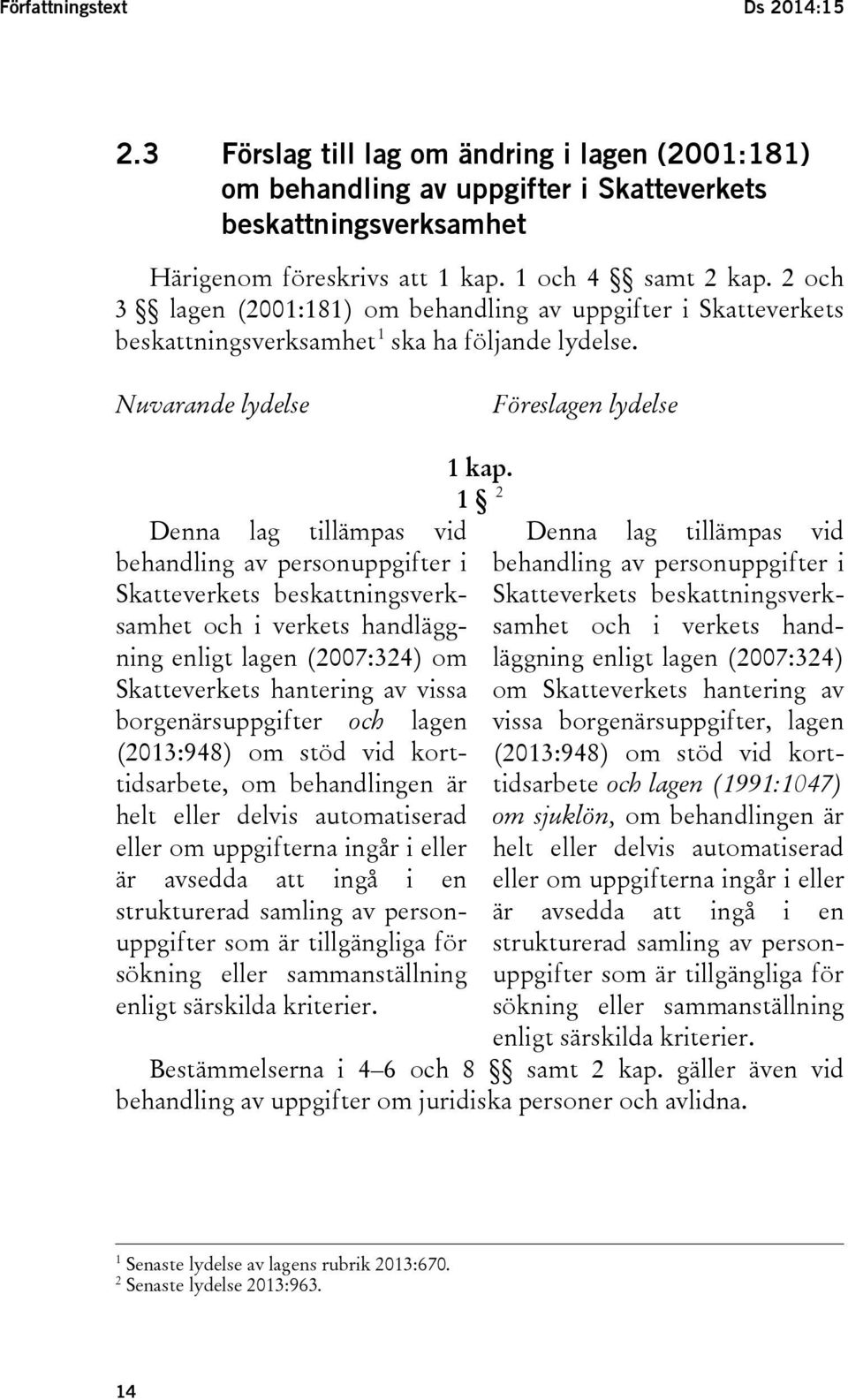 Nuvarande lydelse Föreslagen lydelse Denna lag tillämpas vid behandling av personuppgifter i Skatteverkets beskattningsverksamhet och i verkets handläggning enligt lagen (2007:324) om Skatteverkets