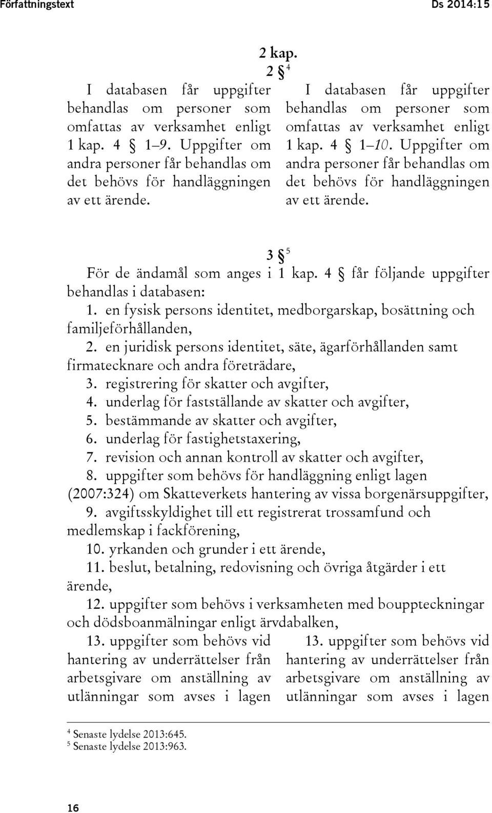 Uppgifter om andra personer får behandlas om det behövs för handläggningen av ett ärende. 3 5 För de ändamål som anges i 1 kap. 4 får följande uppgifter behandlas i databasen: 1.