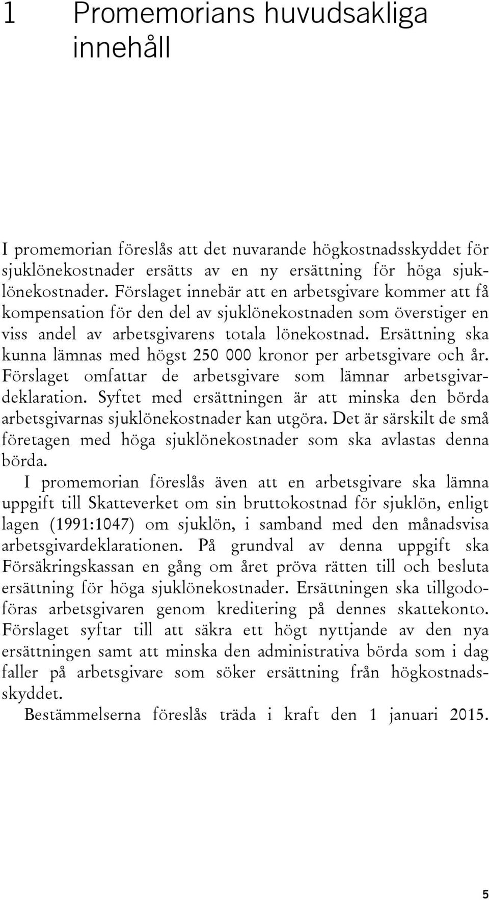 Ersättning ska kunna lämnas med högst 250 000 kronor per arbetsgivare och år. Förslaget omfattar de arbetsgivare som lämnar arbetsgivardeklaration.