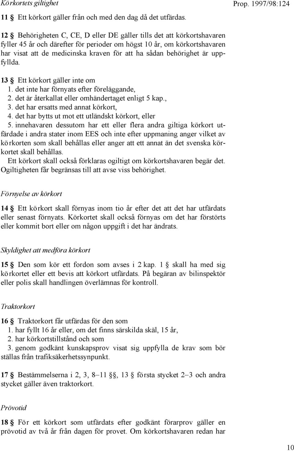 behörighet är uppfyllda. 13 Ett körkort gäller inte om 1. det inte har förnyats efter föreläggande, 2. det är återkallat eller omhändertaget enligt 5 kap., 3. det har ersatts med annat körkort, 4.