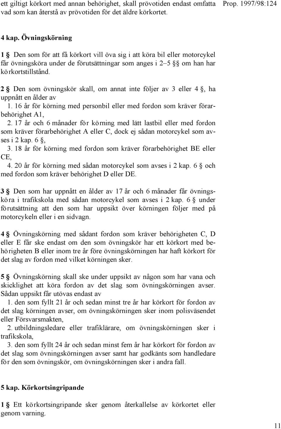 2 Den som övningskör skall, om annat inte följer av 3 eller 4, ha uppnått en ålder av 1. 16 år för körning med personbil eller med fordon som kräver förarbehörighet A1, 2.