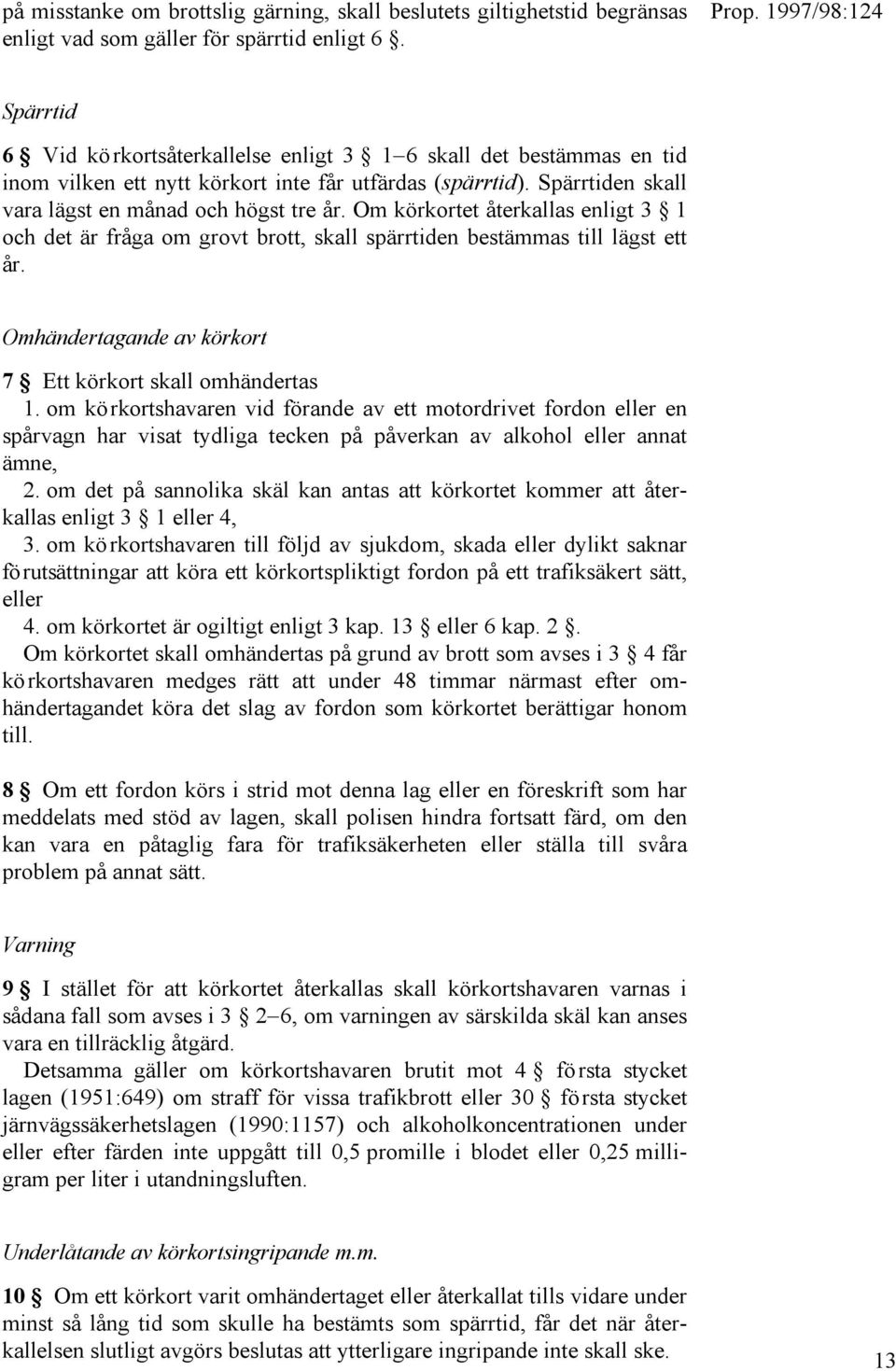 Om körkortet återkallas enligt 3 1 och det är fråga om grovt brott, skall spärrtiden bestämmas till lägst ett år. Omhändertagande av körkort 7 Ett körkort skall omhändertas 1.