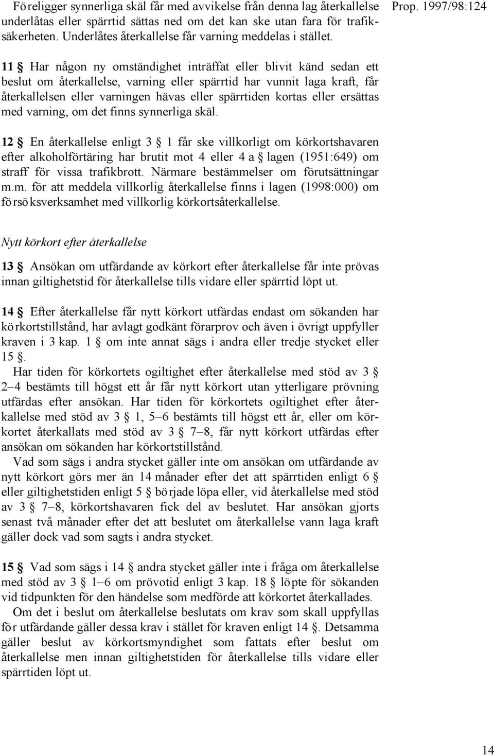 11 Har någon ny omständighet inträffat eller blivit känd sedan ett beslut om återkallelse, varning eller spärrtid har vunnit laga kraft, får återkallelsen eller varningen hävas eller spärrtiden