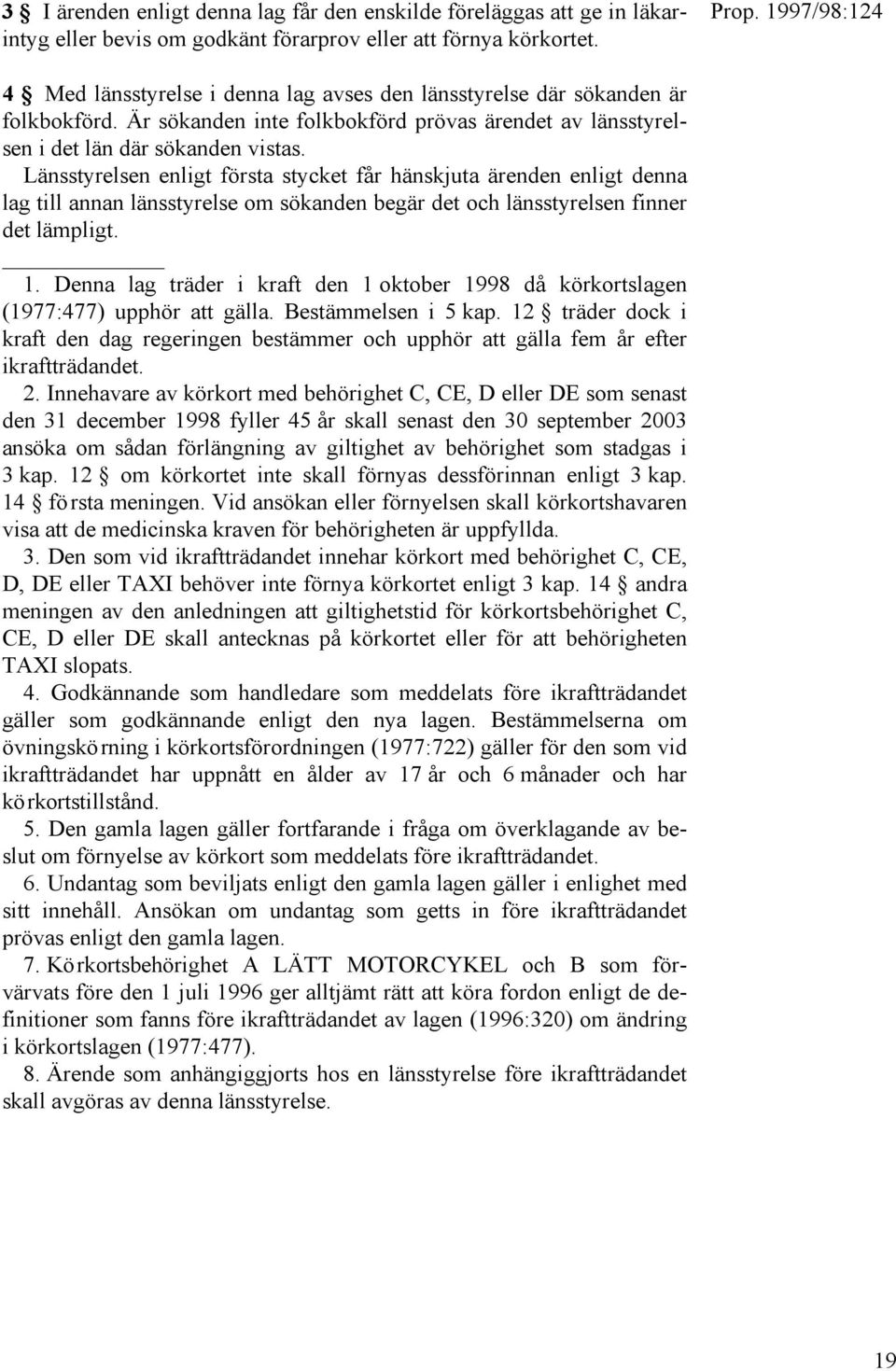 Länsstyrelsen enligt första stycket får hänskjuta ärenden enligt denna lag till annan länsstyrelse om sökanden begär det och länsstyrelsen finner det lämpligt. 1.