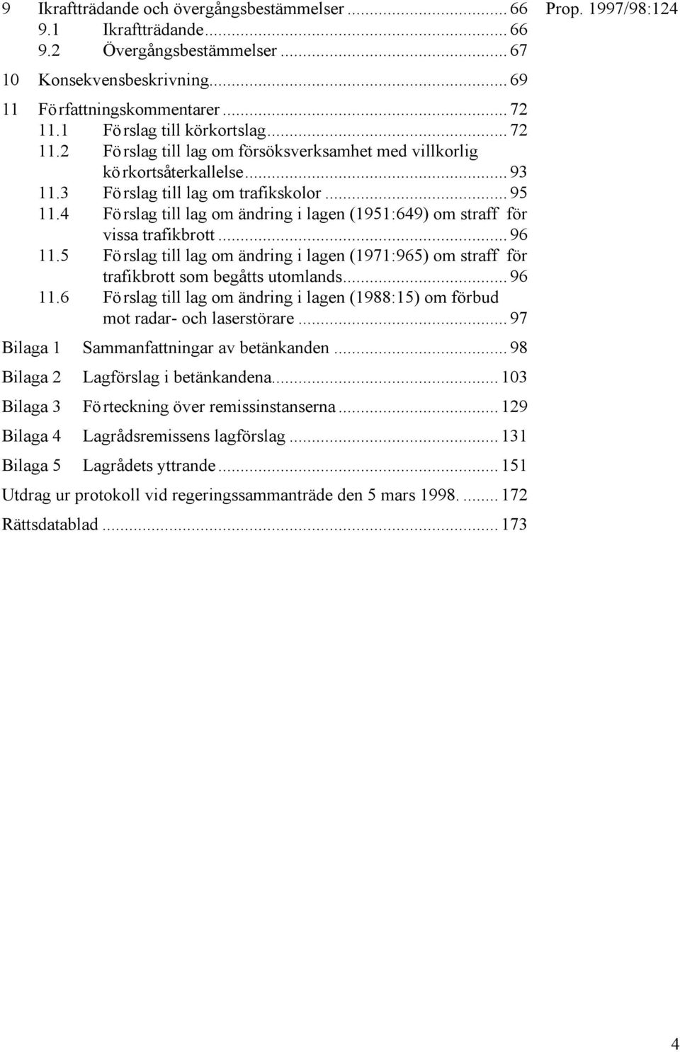 4 Förslag till lag om ändring i lagen (1951:649) om straff för vissa trafikbrott... 96 11.5 Förslag till lag om ändring i lagen (1971:965) om straff för trafikbrott som begåtts utomlands... 96 11.6 Förslag till lag om ändring i lagen (1988:15) om förbud mot radar- och laserstörare.