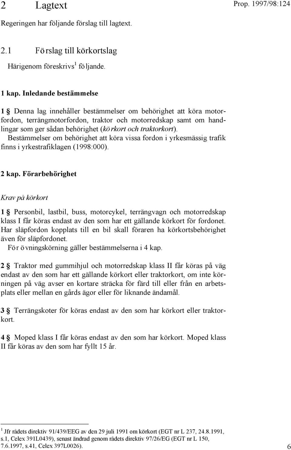 traktorkort). Bestämmelser om behörighet att köra vissa fordon i yrkesmässig trafik finns i yrkestrafiklagen (1998:000). 2 kap.