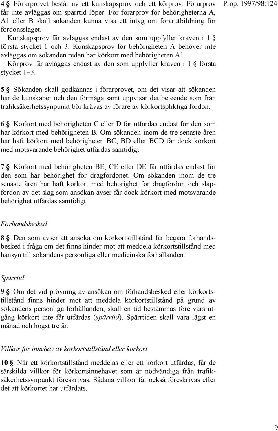 Kunskapsprov får avläggas endast av den som uppfyller kraven i 1 första stycket 1 och 3. Kunskapsprov för behörigheten A behöver inte avläggas om sökanden redan har körkort med behörigheten A1.