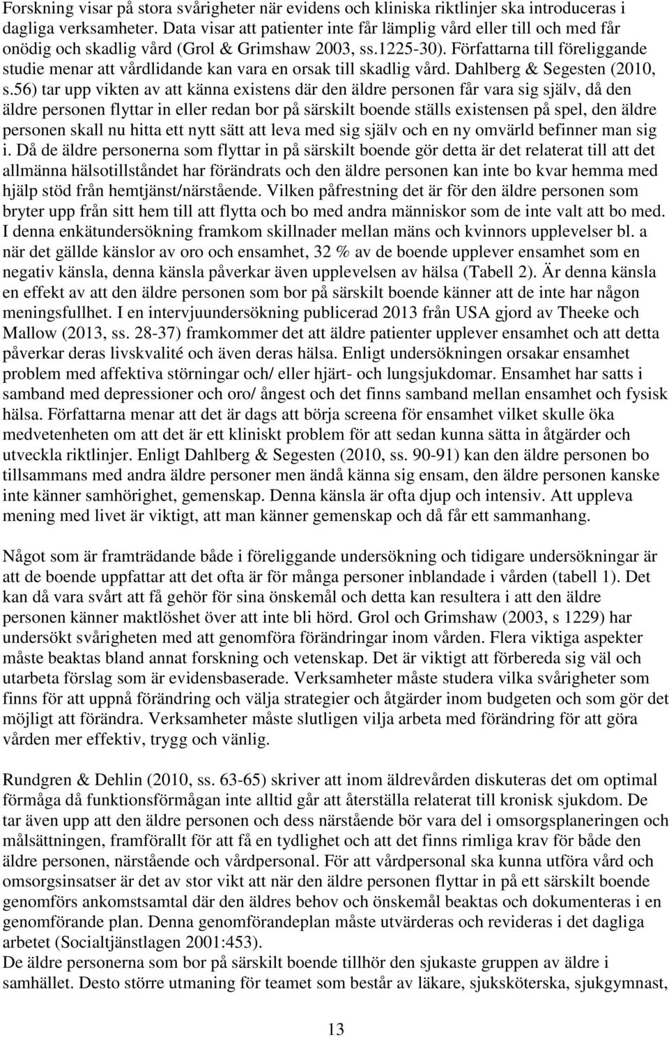 Författarna till föreliggande studie menar att vårdlidande kan vara en orsak till skadlig vård. Dahlberg & Segesten (2010, s.