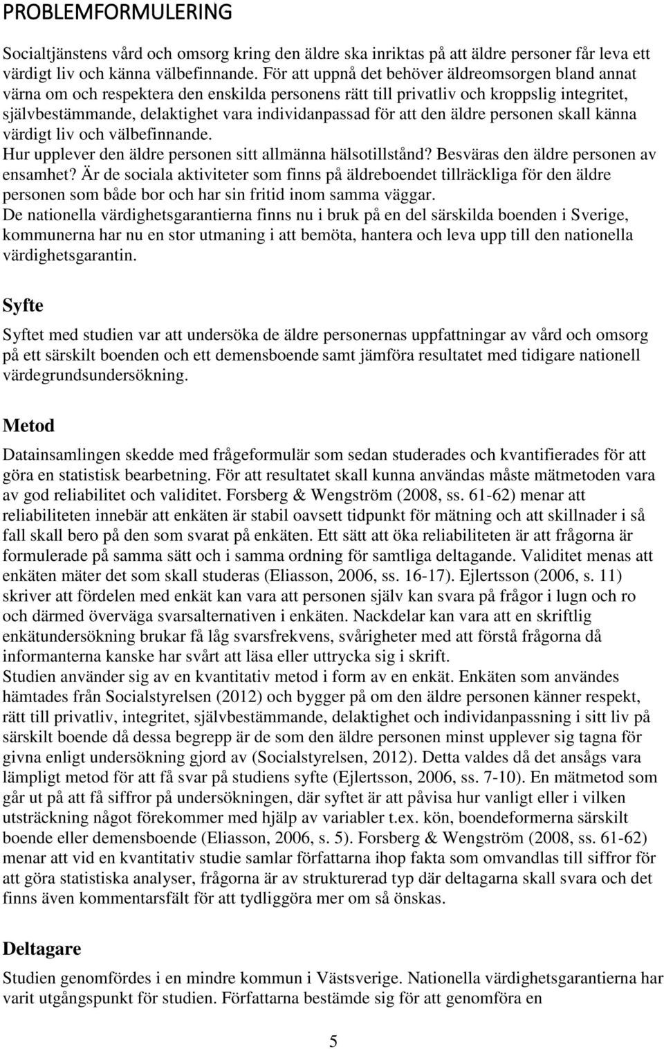 att den äldre personen skall känna värdigt liv och välbefinnande. Hur upplever den äldre personen sitt allmänna hälsotillstånd? Besväras den äldre personen av ensamhet?