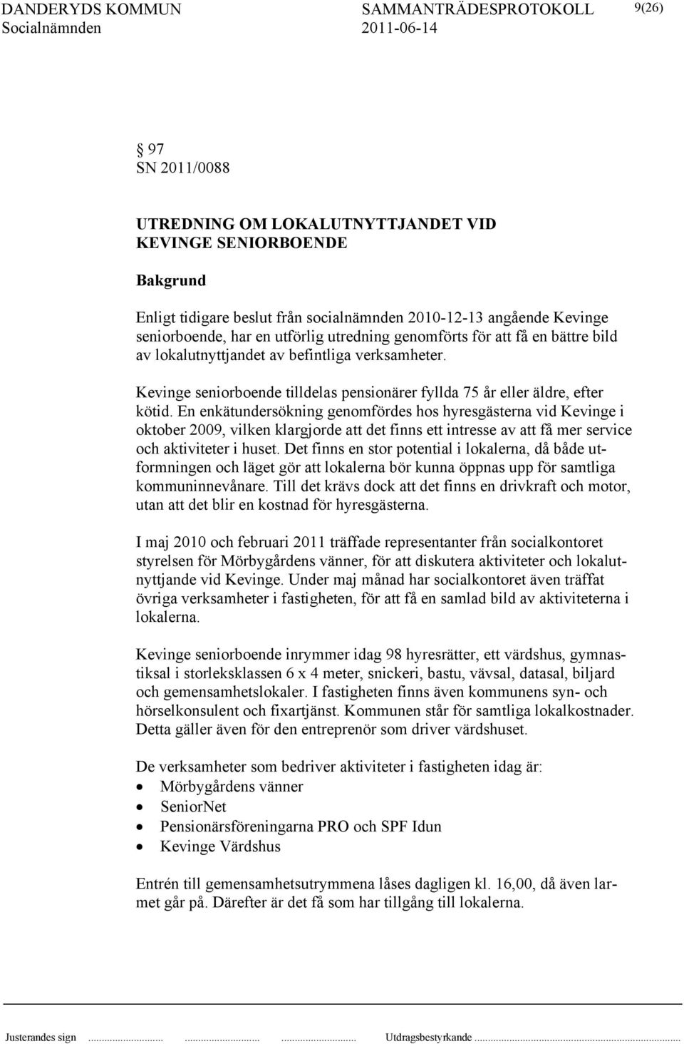 En enkätundersökning genomfördes hos hyresgästerna vid Kevinge i oktober 2009, vilken klargjorde att det finns ett intresse av att få mer service och aktiviteter i huset.