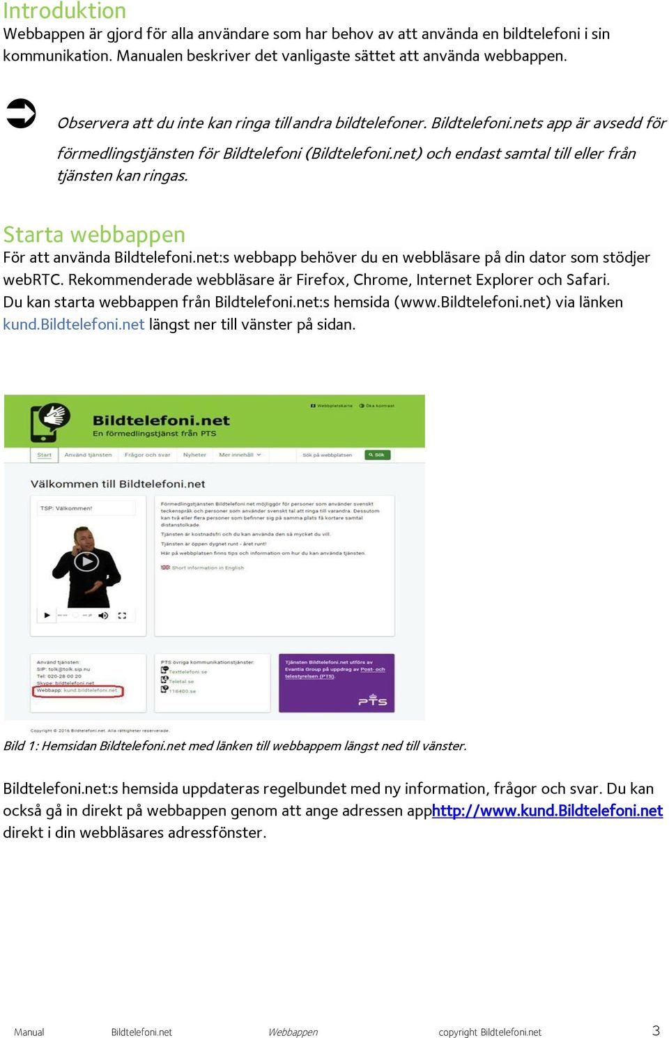 net) och endast samtal till eller från tjänsten kan ringas. Starta webbappen För att använda Bildtelefoni.net:s webbapp behöver du en webbläsare på din dator som stödjer webrtc.